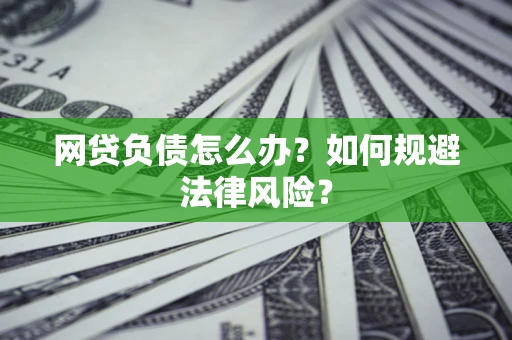武汉网贷负债怎么办？如何规避法律风险？