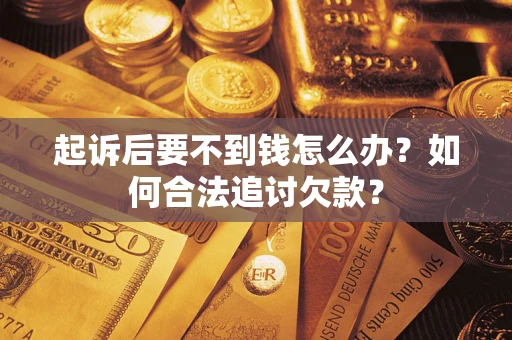 武汉起诉后要不到钱怎么办？如何合法追讨欠款？