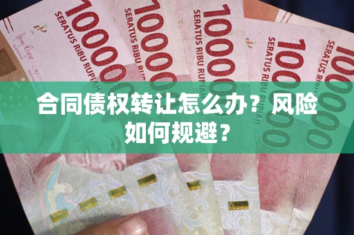 武汉合同债权转让怎么办？风险如何规避？