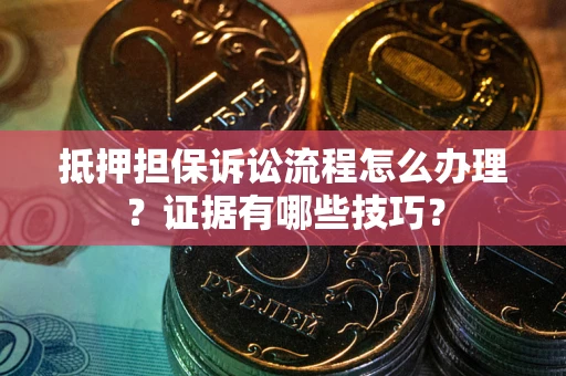 武汉抵押担保诉讼流程怎么办理？证据有哪些技巧？
