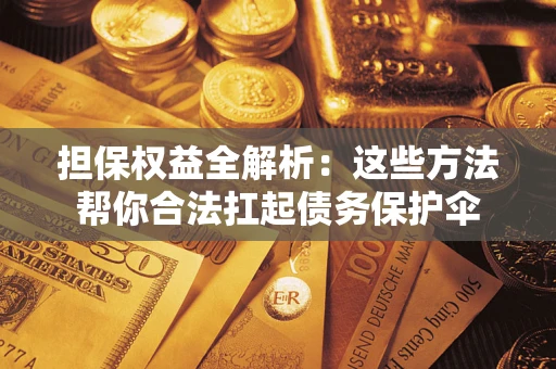 武汉担保权益全解析：这些方法帮你合法扛起债务保护伞