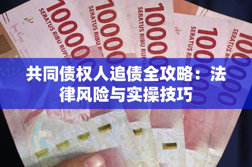武汉共同债权人追债全攻略：法律风险与实操技巧
