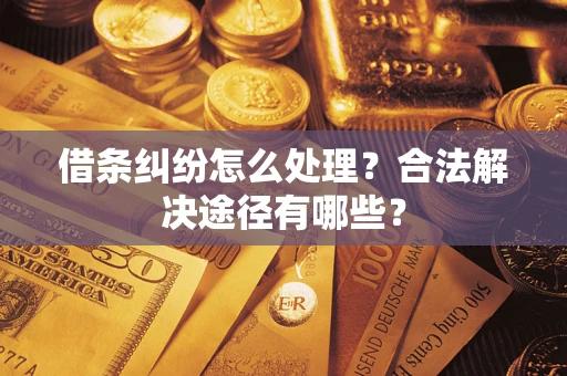 武汉借条纠纷怎么处理？合法解决途径有哪些？
