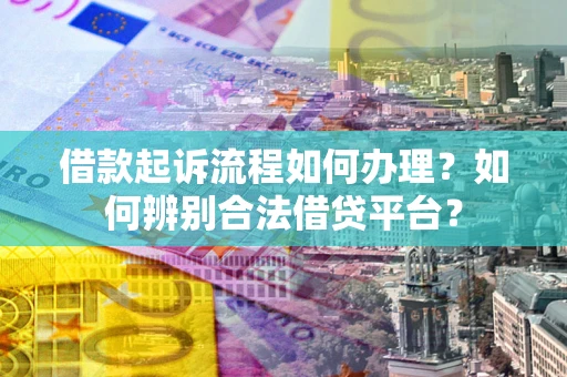 武汉借款起诉流程如何办理？如何辨别合法借贷平台？