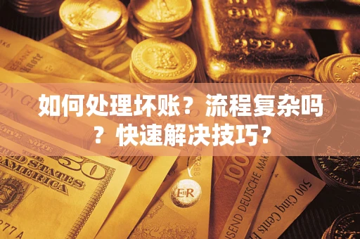 武汉如何处理坏账？流程复杂吗？快速解决技巧？