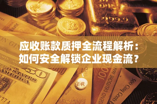 武汉应收账款质押全流程解析：如何安全解锁企业现金流？
