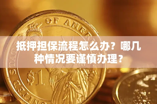 武汉抵押担保流程怎么办？哪几种情况要谨慎办理？