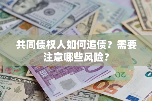 武汉共同债权人如何追债？需要注意哪些风险？