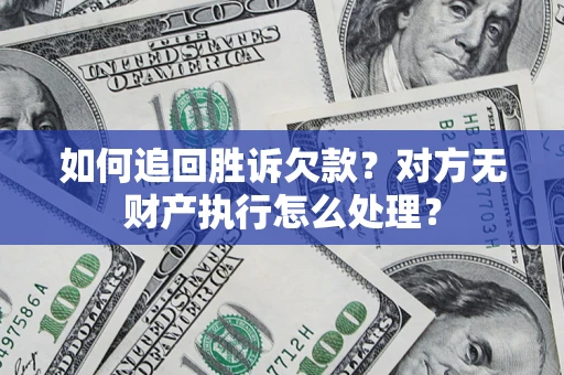 武汉如何追回胜诉欠款？对方无财产执行怎么处理？