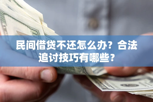 武汉民间借贷不还怎么办？合法追讨技巧有哪些？