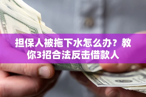 武汉担保人被拖下水怎么办？教你3招合法反击借款人