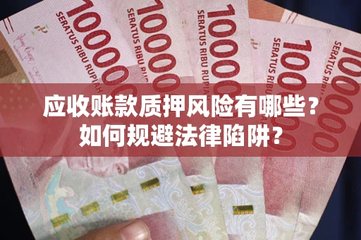武汉应收账款质押风险有哪些？如何规避法律陷阱？