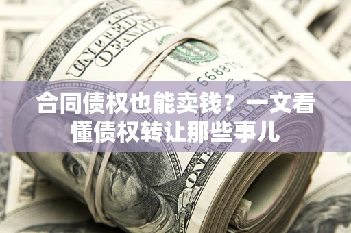 武汉合同债权也能卖钱？一文看懂债权转让那些事儿