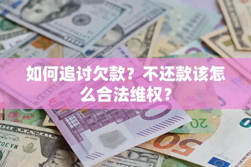 武汉如何追讨欠款？不还款该怎么合法维权？