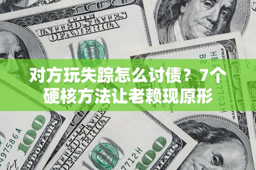 武汉对方玩失踪怎么讨债？7个硬核方法让老赖现原形