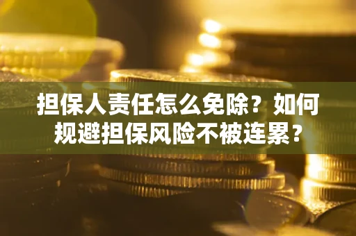 武汉担保人责任怎么免除？如何规避担保风险不被连累？