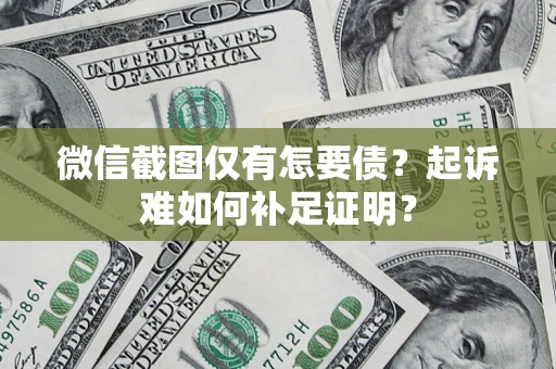 武汉微信截图仅有怎要债？起诉难如何补足证明？