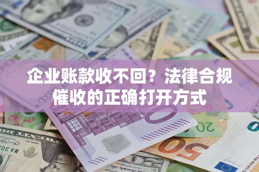 武汉企业账款收不回？法律合规催收的正确打开方式