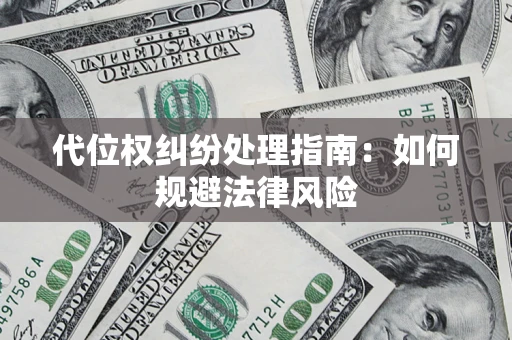 武汉代位权纠纷处理指南:如何规避法律风险 武汉代位权纠纷处理指南:如何规避法律风险