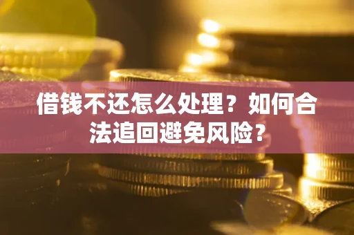 武汉借钱不还怎么处理？如何合法追回避免风险？