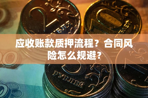 武汉应收账款质押流程？合同风险怎么规避？