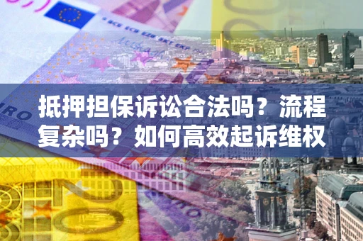 武汉抵押担保诉讼合法吗？流程复杂吗？如何高效起诉维权？