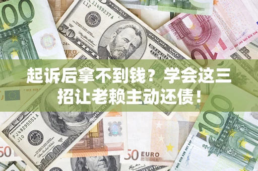 武汉起诉后拿不到钱？学会这三招让老赖主动还债！