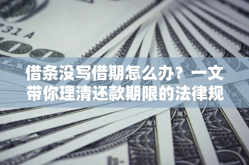 武汉借条没写借期怎么办？一文带你理清还款期限的法律规则