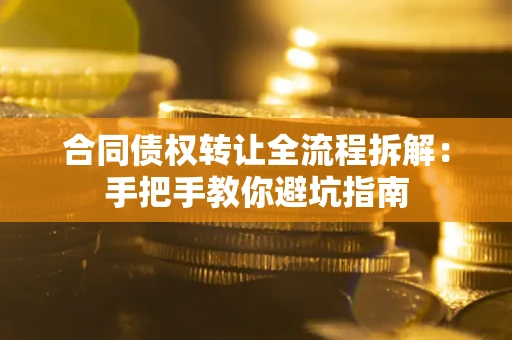 武汉合同债权转让全流程拆解：手把手教你避坑指南