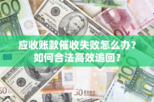 武汉应收账款催收失败怎么办？如何合法高效追回？