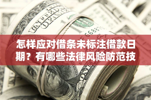 武汉怎样应对借条未标注借款日期？有哪些法律风险防范技巧？