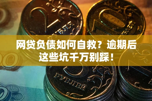 武汉网贷负债如何自救？逾期后这些坑千万别踩！
