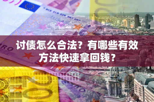武汉讨债怎么合法？有哪些有效方法快速拿回钱？
