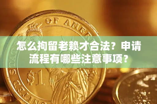 武汉怎么拘留老赖才合法？申请流程有哪些注意事项？