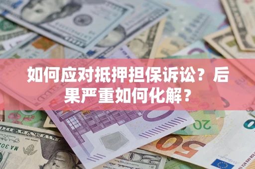 武汉如何应对抵押担保诉讼？后果严重如何化解？