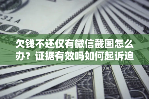武汉欠钱不还仅有微信截图怎么办？证据有效吗如何起诉追回欠款？