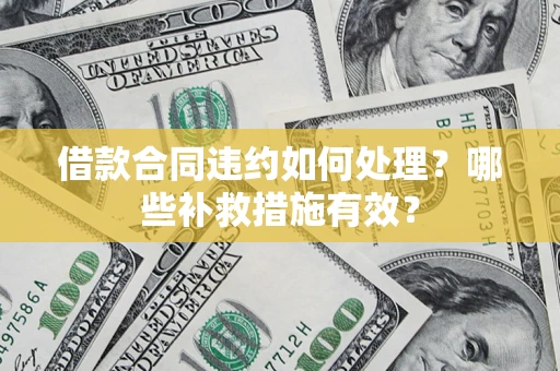 武汉借款合同违约如何处理？哪些补救措施有效？