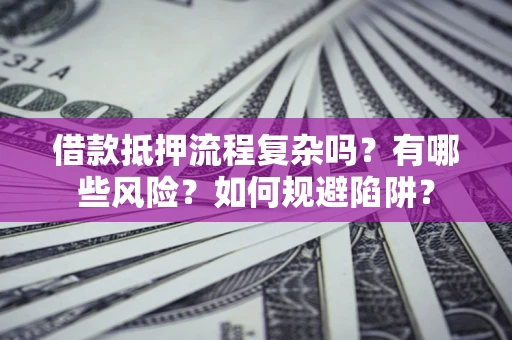 武汉借款抵押流程复杂吗？有哪些风险？如何规避陷阱？