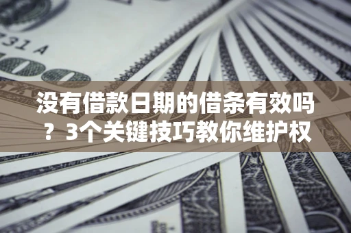 武汉没有借款日期的借条有效吗？3个关键技巧教你维护权益