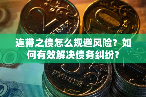 武汉连带之债怎么规避风险？如何有效解决债务纠纷？