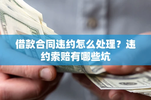 武汉借款合同违约怎么处理？违约索赔有哪些坑
