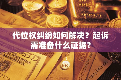 武汉代位权纠纷如何解决？起诉需准备什么证据？