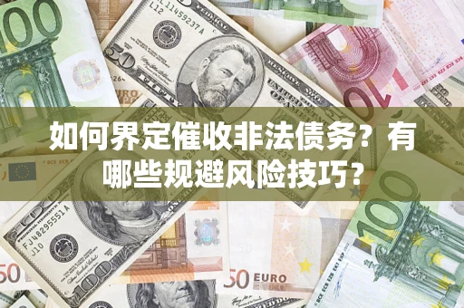 武汉如何界定催收非法债务？有哪些规避风险技巧？