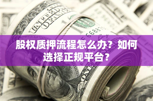 武汉股权质押流程怎么办？如何选择正规平台？