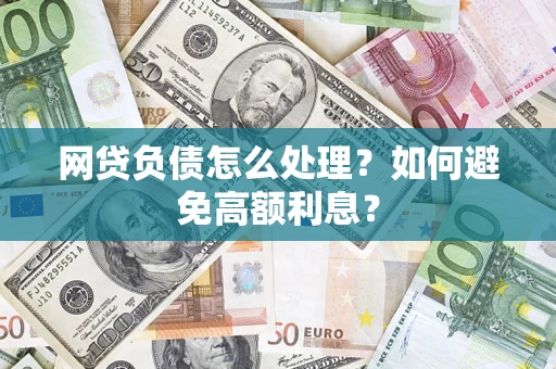 武汉网贷负债怎么处理？如何避免高额利息？