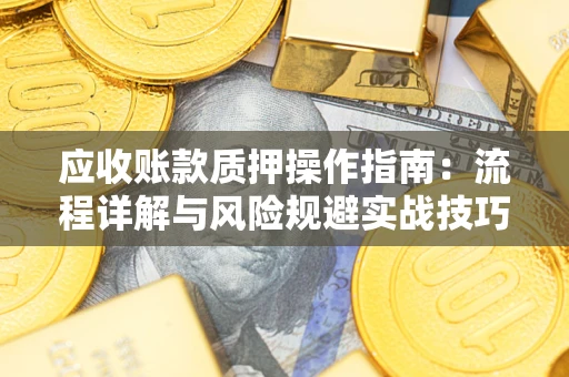 武汉应收账款质押操作指南:流程详解与风险规避实战技巧 武汉应收账款质押操作指南:流程详解与风险规避实战技巧