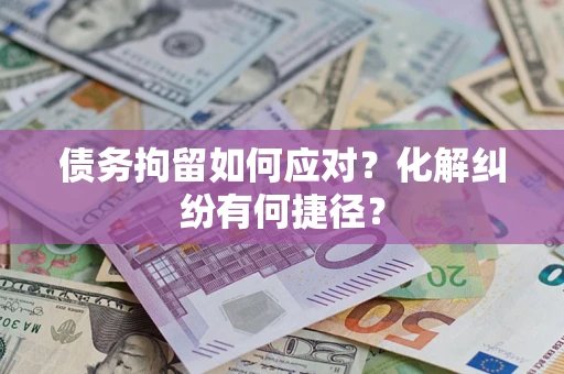 武汉债务拘留如何应对？化解纠纷有何捷径？