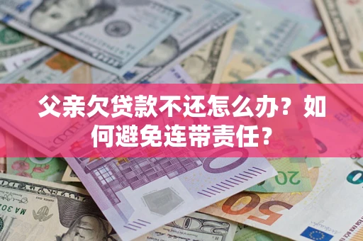 武汉父亲欠贷款不还怎么办？如何避免连带责任？