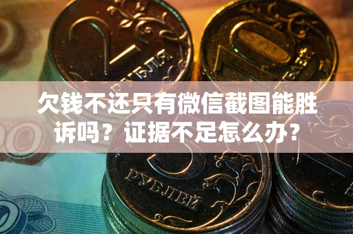 武汉欠钱不还只有微信截图能胜诉吗？证据不足怎么办？