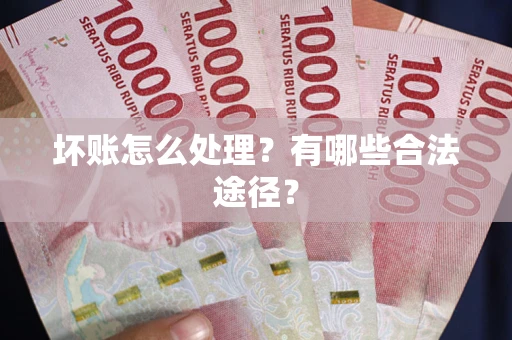 武汉坏账怎么处理？有哪些合法途径？